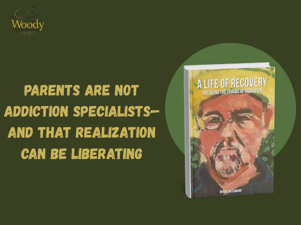Parents Are Not Addiction Specialists—and That Realization Can Be Liberating